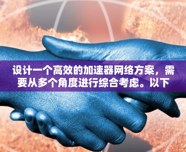 设计一个高效的加速器网络方案,需要从多个角度进行综合考虑。以下是一个分步的解决方案指南 设计一个高效的加速器网络方案,需要从多个角度进行综合考虑。以下是一个分步的解决方案指南