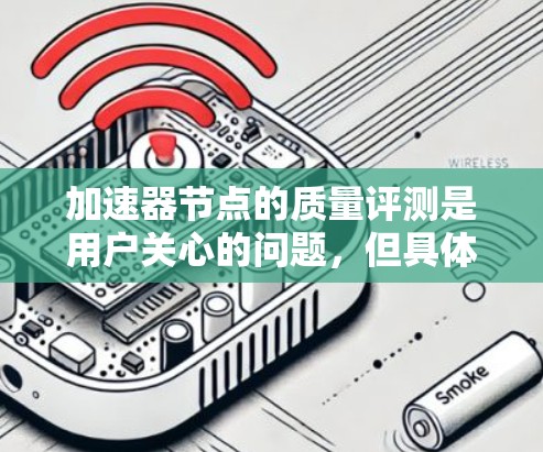 加速器节点的质量评测是用户关心的问题,但具体如何操作,需要结合自己的具体情况来制定策略。以下是一些建议,帮助你更好地了解和提升加速器节点的质量 加速器节点的质量评测是用户关心的问题,但具体如何操作,需要结合自己的具体情况来制定策略。以下是一些建议,帮助你更好地了解和提升加速器节点的质量