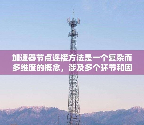 加速器节点连接方法是一个复杂而多维度的概念，涉及多个环节和因素。以下是对该问题的分步解释