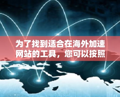 为了找到适合在海外加速网站的工具，您可以按照以下步骤进行选择