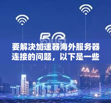 要解决加速器海外服务器连接的问题，以下是一些关键步骤和建议
