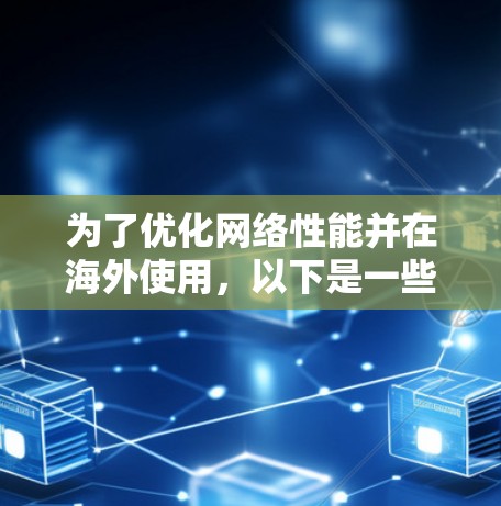 为了优化网络性能并在海外使用，以下是一些使用加速器海外IP代理的方法