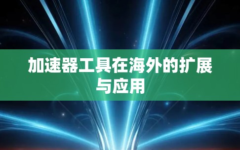 加速器工具在海外的扩展与应用
