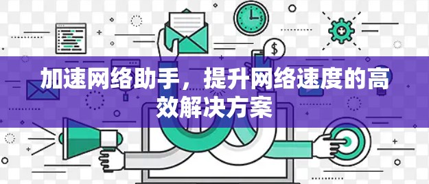 加速网络助手，提升网络速度的高效解决方案