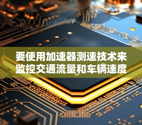 要使用加速器测速技术来监控交通流量和车辆速度，可以按照以下步骤进行