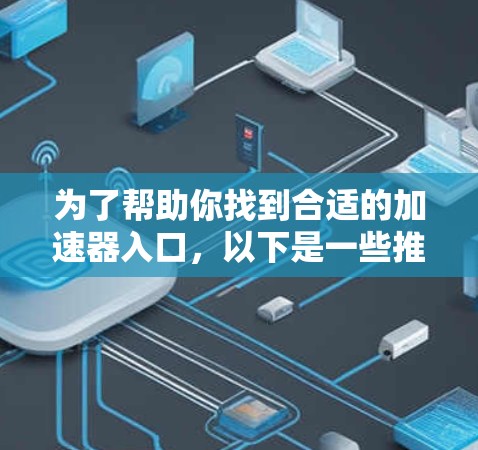为了帮助你找到合适的加速器入口，以下是一些推荐的平台及其特点，供你参考