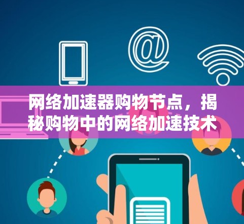 网络加速器购物节点，揭秘购物中的网络加速技术