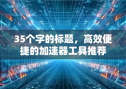 35个字的标题，高效便捷的加速器工具推荐