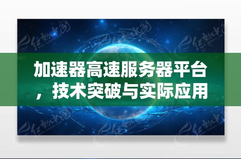 加速器高速服务器平台，技术突破与实际应用