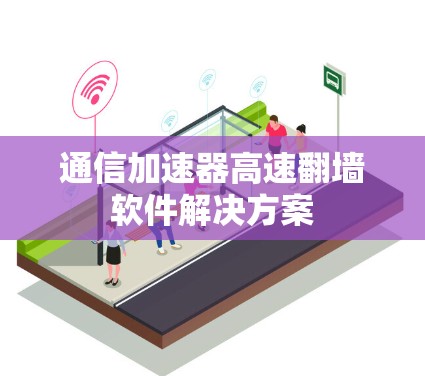 通信加速器高速翻墙软件解决方案