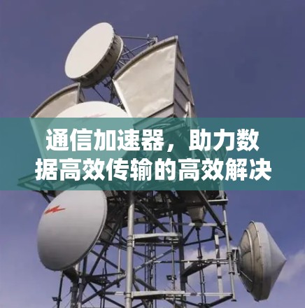 通信加速器，助力数据高效传输的高效解决方案
