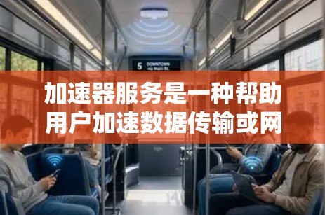 加速器服务是一种帮助用户加速数据传输或网络加载的工具。它能够提高数据传输的速度和网络加载的时间，从而提升用户体验。以下是对加速器服务的详细解答