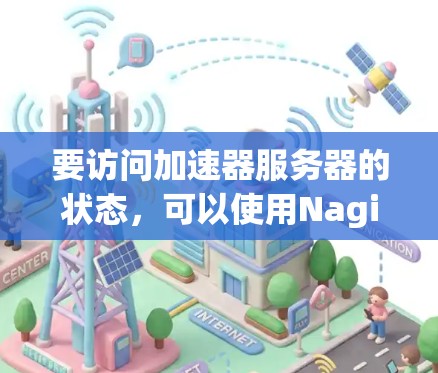 要访问加速器服务器的状态，可以使用Nagios命令来监控服务器的运行状态、监控指标以及错误信息。以下是一些建议步骤