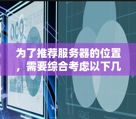为了推荐服务器的位置，需要综合考虑以下几个关键因素