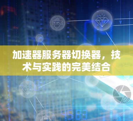 加速器服务器切换器，技术与实践的完美结合