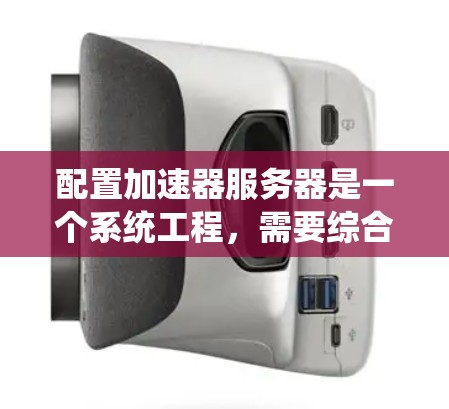 配置加速器服务器是一个系统工程，需要综合考虑防火墙、服务器配置和配置文件。以下是一个详细的步骤指南