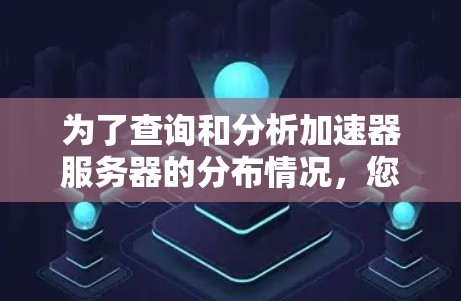 为了查询和分析加速器服务器的分布情况，您可以按照以下步骤进行操作