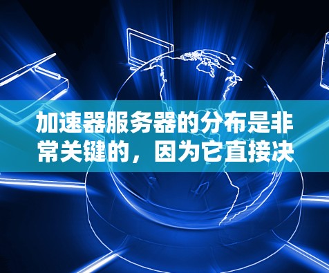 加速器服务器的分布是非常关键的，因为它直接决定了服务器在处理高负载任务时的表现。以下是关于加速器服务器分布的详细解释