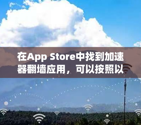 在App Store中找到加速器翻墙应用，可以按照以下步骤进行