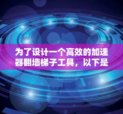为了设计一个高效的加速器翻墙梯子工具，以下是详细的步骤和设计