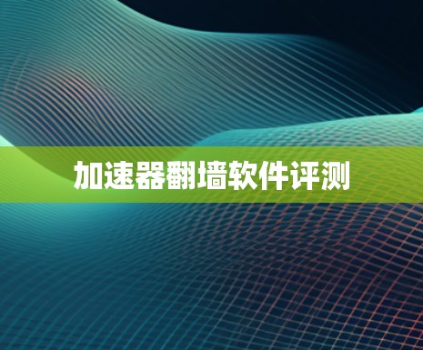 加速器翻墙软件评测