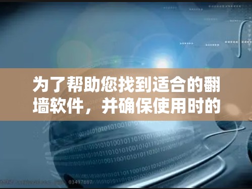 为了帮助您找到适合的翻墙软件，并确保使用时的安全性，以下是一些关键点和建议