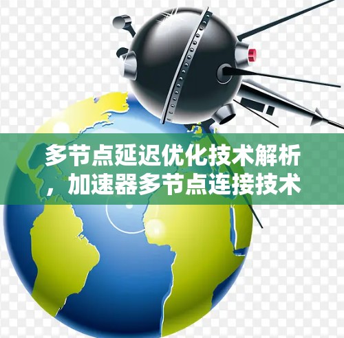 多节点延迟优化技术解析，加速器多节点连接技术综述