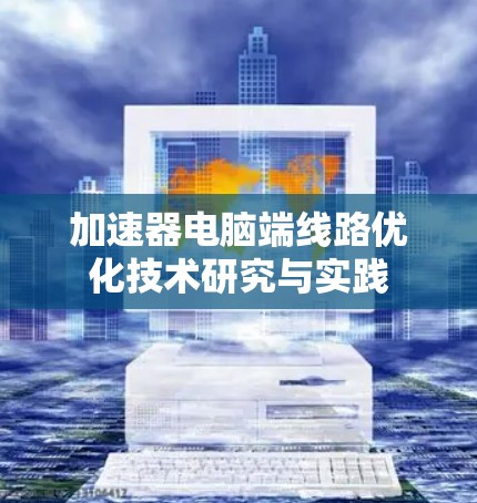 加速器电脑端线路优化技术研究与实践 加速器电脑端线路优化技术研究与实践