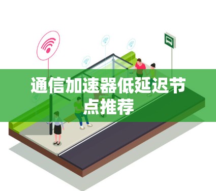 通信加速器低延迟节点推荐