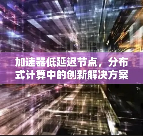 加速器低延迟节点，分布式计算中的创新解决方案