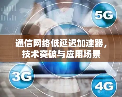 通信网络低延迟加速器，技术突破与应用场景