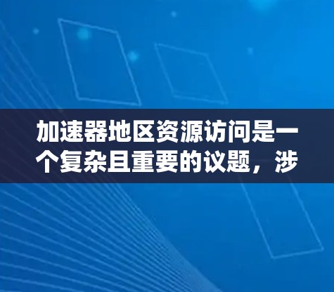 加速器地区资源访问是一个复杂且重要的议题，涉及经济、环境和社会等多个维度。以下是对资源访问情况的系统性分析