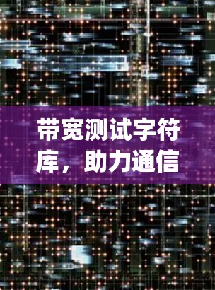 带宽测试字符库，助力通信系统优化的 powerful 工具