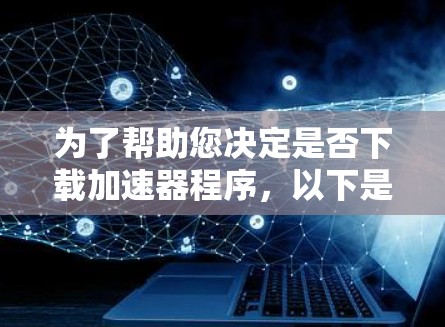 为了帮助您决定是否下载加速器程序，以下是对您的问题的分步分析和建议