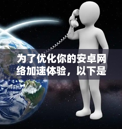 为了优化你的安卓网络加速体验，以下是一些步骤和建议