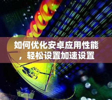 如何优化安卓应用性能，轻松设置加速设置