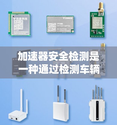 加速器安全检测是一种通过检测车辆加速器在正常工作状态下的状态，以预防发动机故障和油门失控的实时安全检测系统。以下是对加速器安全检测的详细分析
