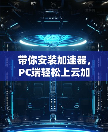 带你安装加速器，PC端轻松上云加速的必修课