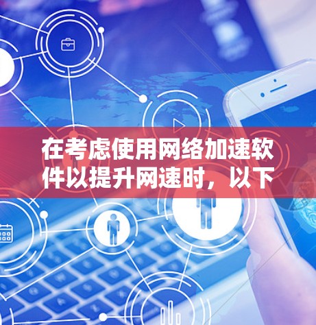在考虑使用网络加速软件以提升网速时，以下是一些关键步骤和建议