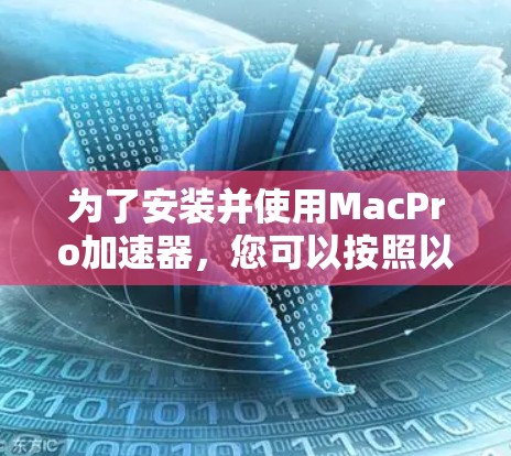 为了安装并使用MacPro加速器，您可以按照以下步骤进行
