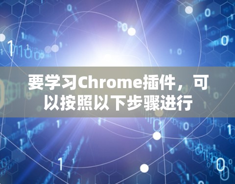 要学习Chrome插件，可以按照以下步骤进行