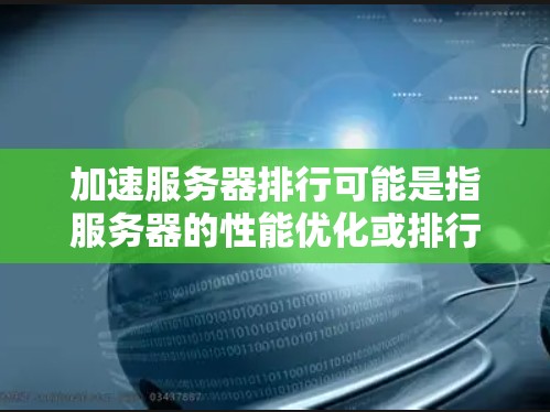 加速服务器排行可能是指服务器的性能优化或排行，具体含义取决于上下文。以下是一些可能的解释和解决方案