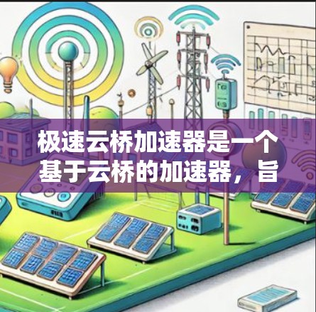 极速云桥加速器是一个基于云桥的加速器，旨在提升移动应用的加载速度。以下是对它的详细总结