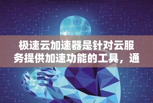 极速云加速器是针对云服务提供加速功能的工具，通常用于提升网络连接速度。如果您指的是使用极速云加速器进行外网访问，具体步骤可能如下