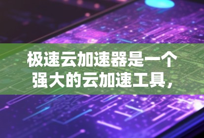 极速云加速器是一个强大的云加速工具，可以帮助用户加速下载和资源获取。以下是使用极速云加速器的详细步骤