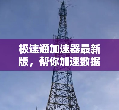极速通加速器最新版，帮你加速数据传输的高效工具
