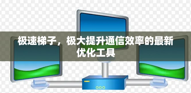 极速梯子，极大提升通信效率的最新优化工具