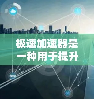 极速加速器是一种用于提升移动设备或交通工具加速性能的技术或工具。它通常通过优化硬件配置、软件优化或数字技术提升车辆或设备的行驶速度和稳定性。以下是对极速加速器体验的详细说明