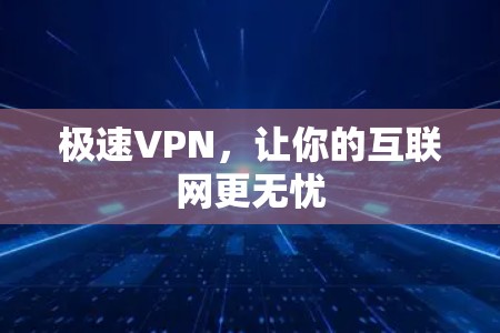 极速VPN，让你的互联网更无忧
