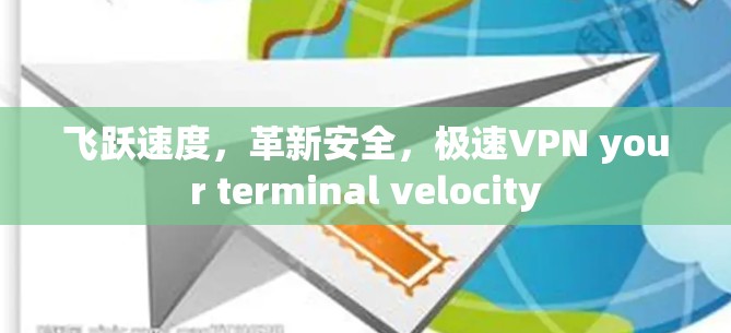飞跃速度，革新安全，极速VPN your terminal velocity